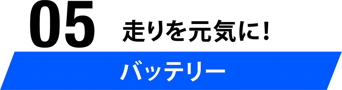 05 走りを元気に！バッテリー