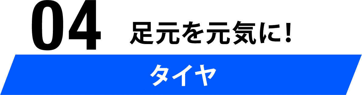 04 足元を元気に！！タイヤ