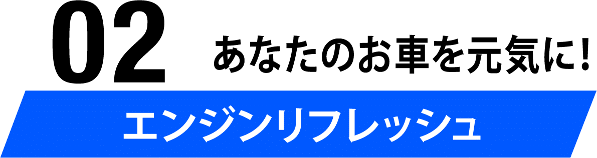 02 あなたのお車を元気に！エンジンリフレッシュ