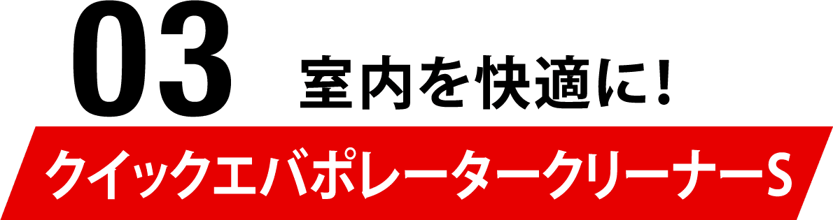 03 室内を快適に！クイックエバポレータークリーナーS
