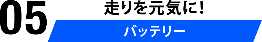 05 走りを元気に！バッテリー