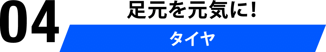 04 足元を元気に！！タイヤ
