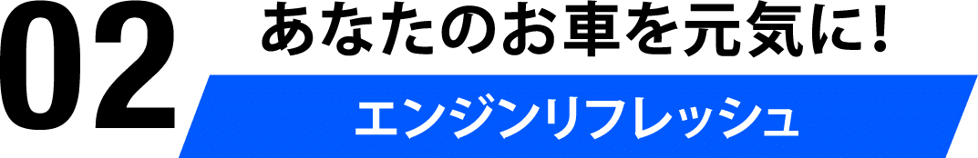 02 あなたのお車を元気に！エンジンリフレッシュ