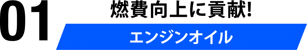 01 燃費向上に貢献！エンジンオイル