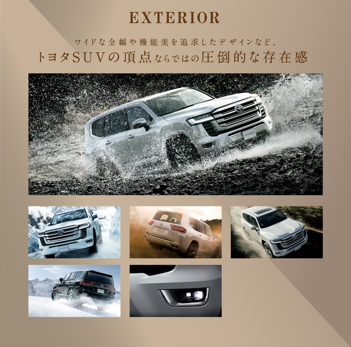 EXTERIORワイドな全幅や機能美を追求したデザインなど、トヨタSUVの頂点ならではの圧倒的な存在感